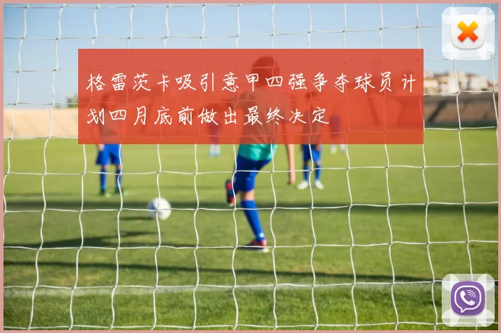 格雷茨卡吸引意甲四强争夺球员计划四月底前做出最终决定