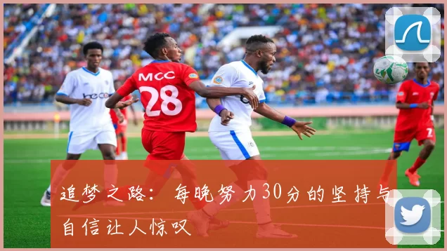 追梦之路：每晚努力30分的坚持与自信让人惊叹