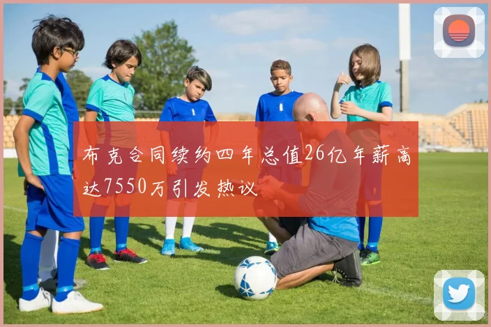 布克合同续约四年总值26亿年薪高达7550万引发热议