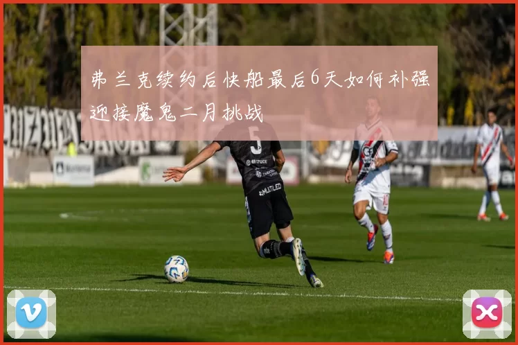 弗兰克续约后快船最后6天如何补强迎接魔鬼二月挑战