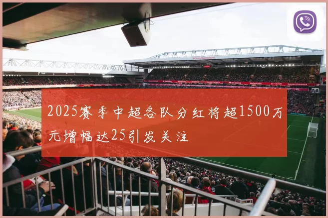 2025赛季中超各队分红将超1500万元增幅达25引发关注