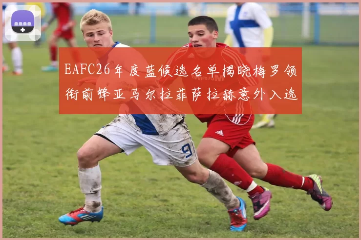 EAFC26年度蓝候选名单揭晓梅罗领衔前锋亚马尔拉菲萨拉赫意外入选中场