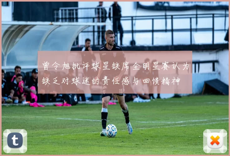 曾令旭批评球星缺席全明星赛认为缺乏对球迷的责任感与回馈精神